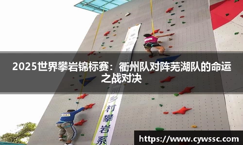 2025世界攀岩锦标赛：衢州队对阵芜湖队的命运之战对决