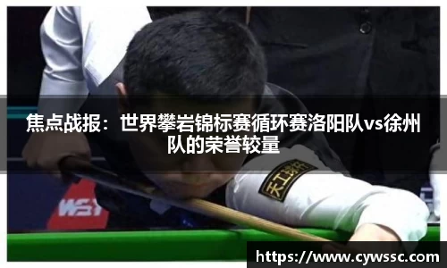 焦点战报：世界攀岩锦标赛循环赛洛阳队vs徐州队的荣誉较量