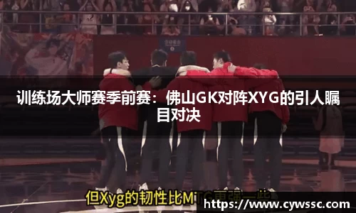 训练场大师赛季前赛：佛山GK对阵XYG的引人瞩目对决
